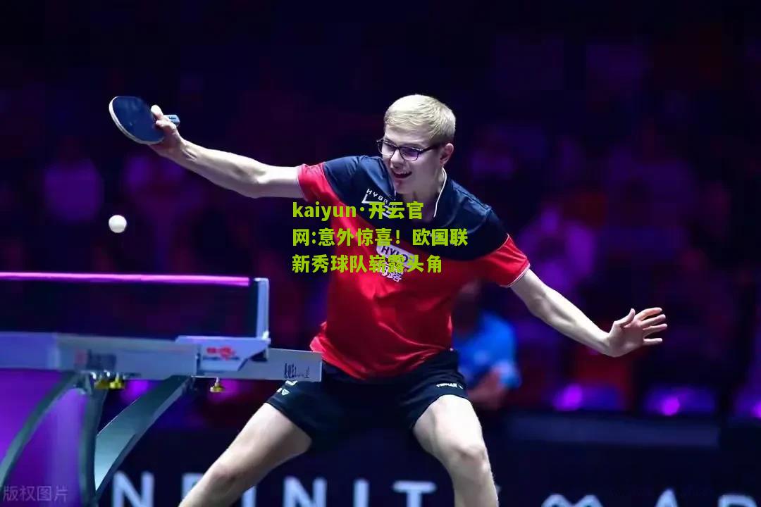 kaiyun·开云官网:意外惊喜！欧国联新秀球队崭露头角