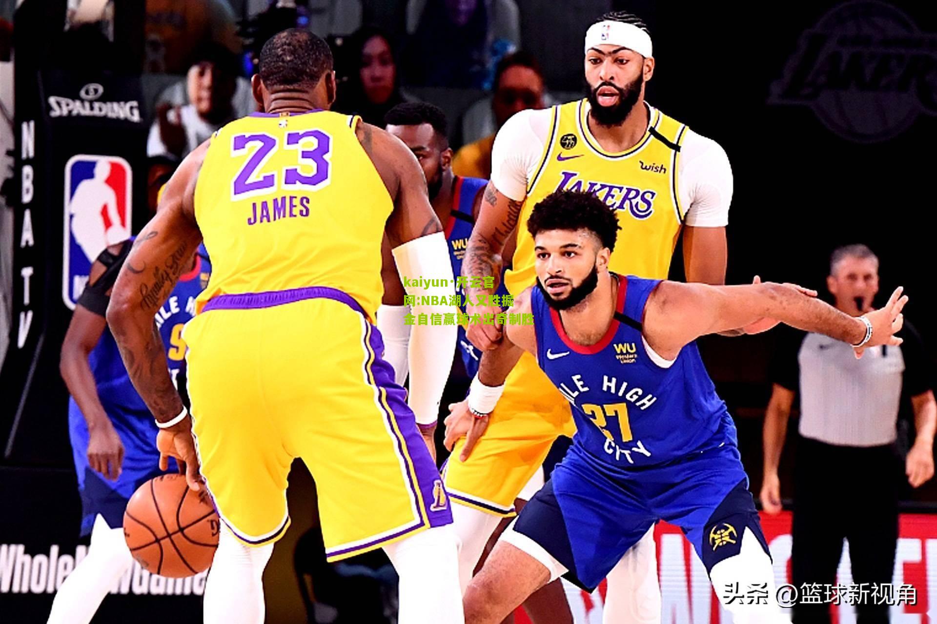 kaiyun·开云官网:NBA湖人又胜掘金自信赢球术出奇制胜