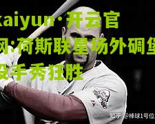 kaiyun·开云官网:荷斯联星场外碉堡投手秀狂胜