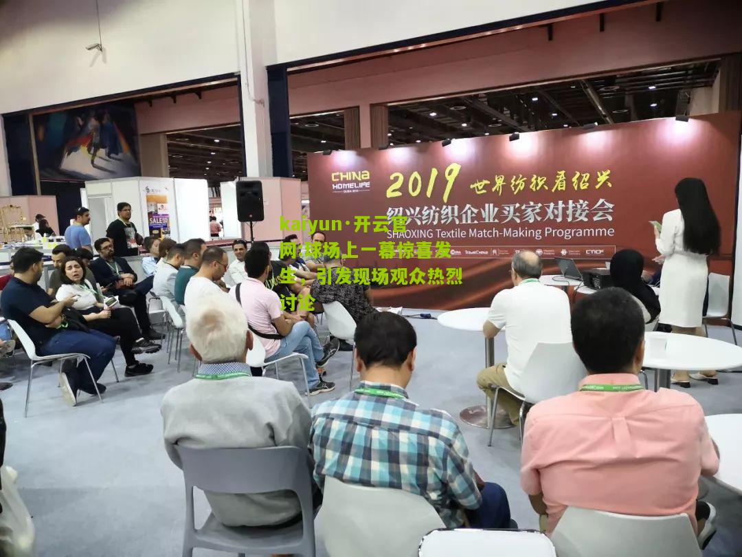 kaiyun·开云官网:球场上一幕惊喜发生，引发现场观众热烈讨论