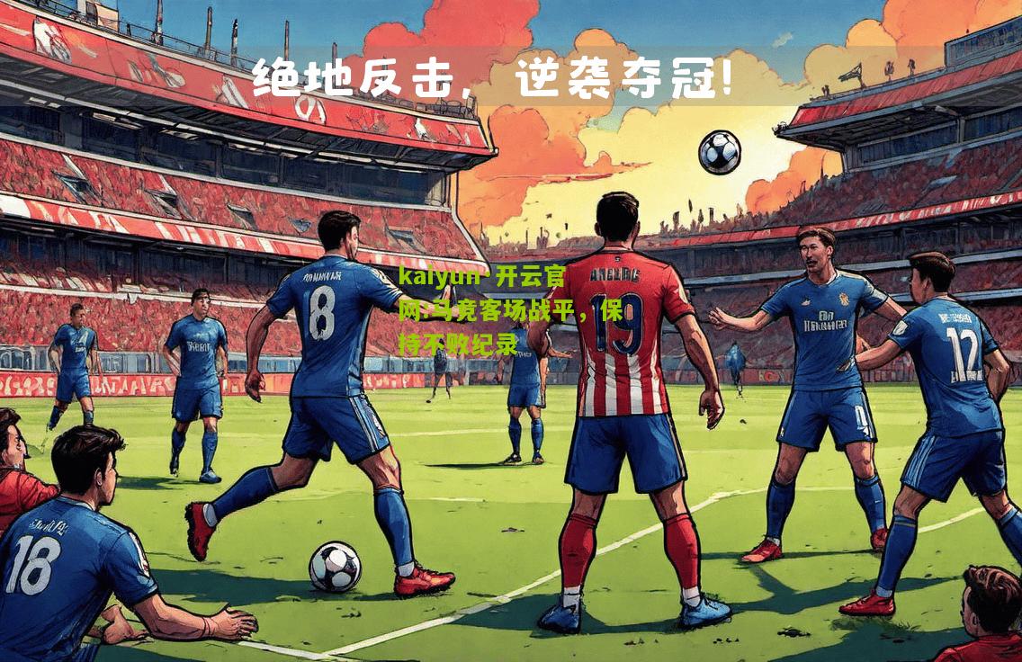 kaiyun·开云官网:马竞客场战平，保持不败纪录