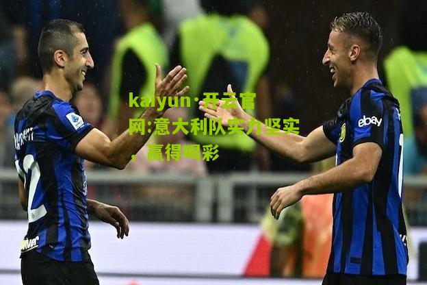 kaiyun·开云官网:意大利队实力坚实，赢得喝彩