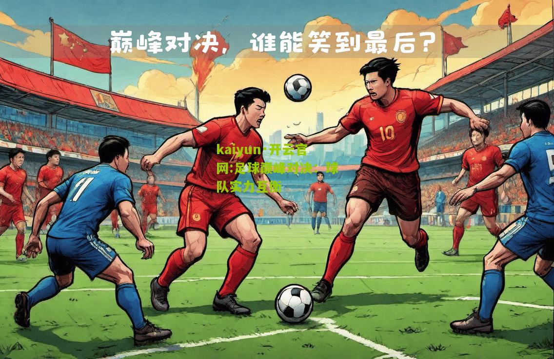 kaiyun·开云官网:足球巅峰对决：球队实力互衡