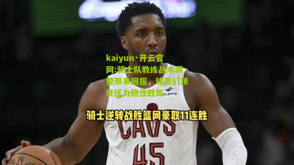 kaiyun·开云官网:骑士队教练战术调整带来回报，球员们顶住压力稳住胜局
