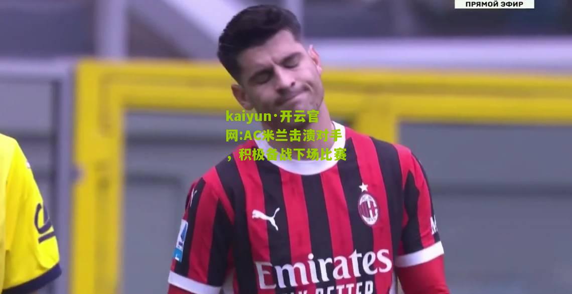 kaiyun·开云官网:AC米兰击溃对手，积极备战下场比赛