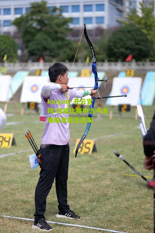 kaiyun·开云官网:射箭比赛中选手准确瞄准箭无虚发