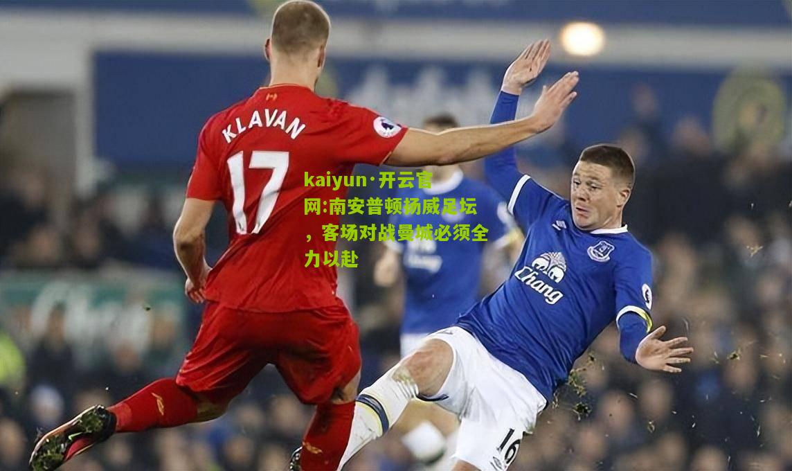 kaiyun·开云官网:南安普顿扬威足坛，客场对战曼城必须全力以赴