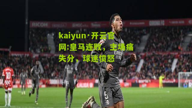 kaiyun·开云官网:皇马连败，主场痛失分，球迷愤怒