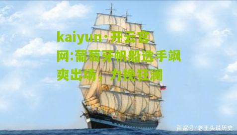 kaiyun·开云官网:葡萄牙帆船选手飒爽出场，力挽狂澜