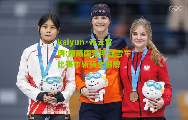kaiyun·开云官网:挪威国家队在雪车比赛中斩获金银牌