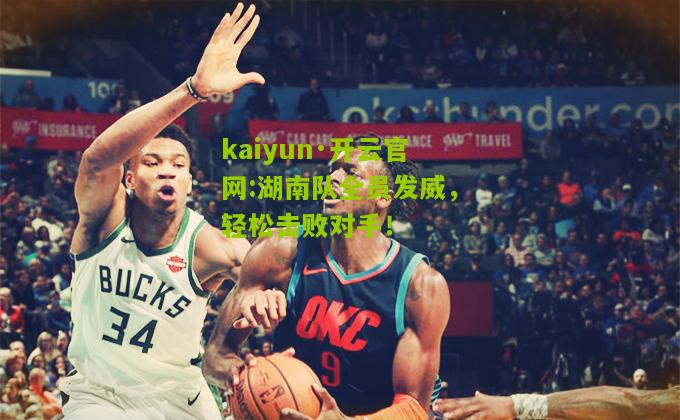 kaiyun·开云官网:湖南队全员发威，轻松击败对手！