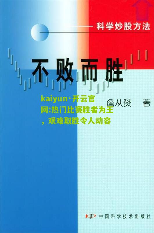 kaiyun·开云官网:热门比赛胜者为王，艰难取胜令人动容