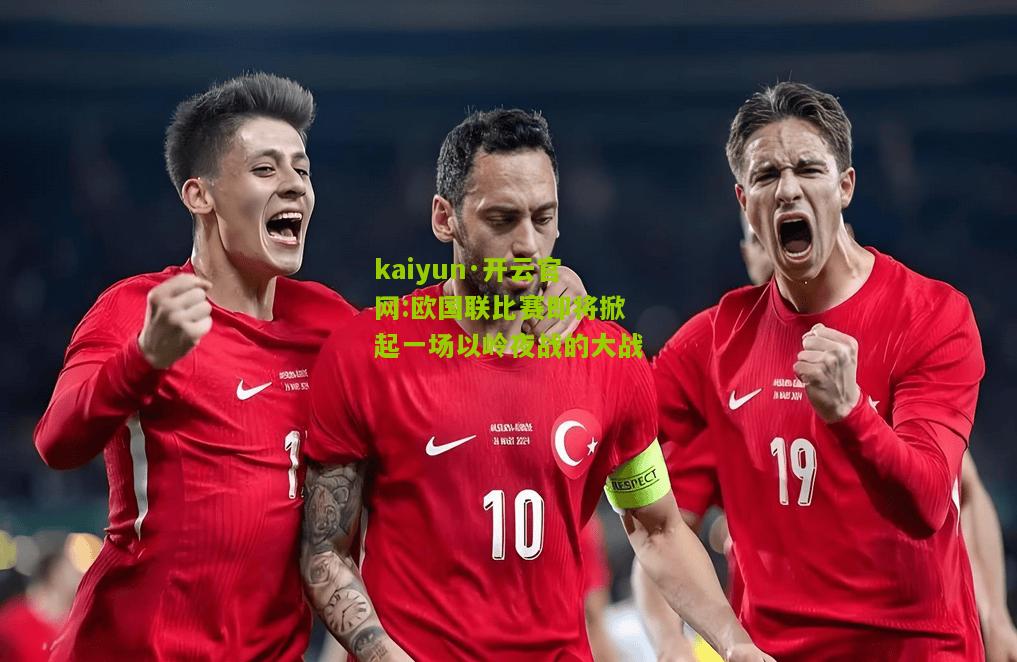 kaiyun·开云官网:欧国联比赛即将掀起一场以岭夜战的大战