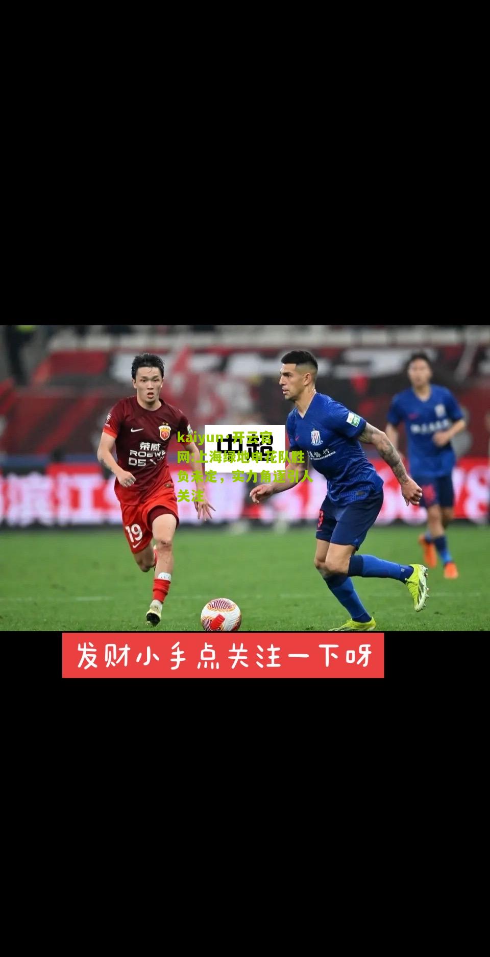 kaiyun·开云官网:上海绿地申花队胜负未定，实力角逐引人关注