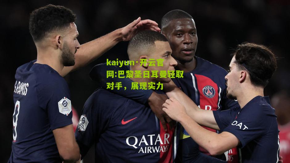 kaiyun·开云官网:巴黎圣日耳曼轻取对手，展现实力