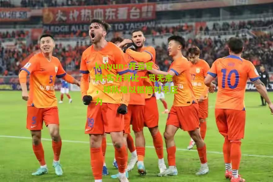 kaiyun·开云官网:实力对比一览无余，球队难以抵挡对手压力