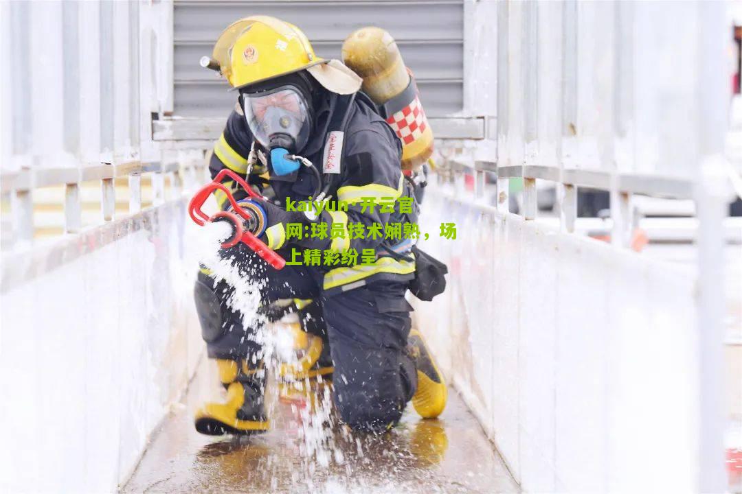 kaiyun·开云官网:球员技术娴熟，场上精彩纷呈