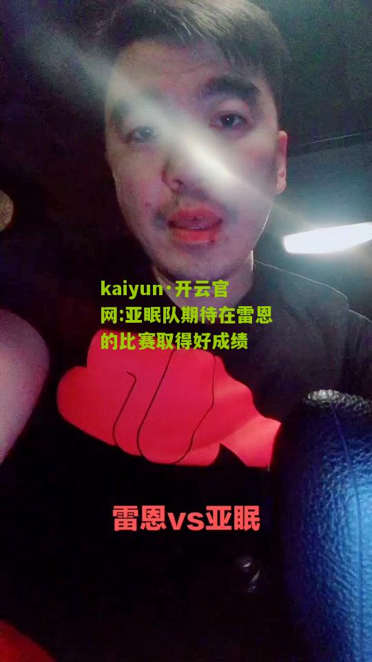 kaiyun·开云官网:亚眠队期待在雷恩的比赛取得好成绩