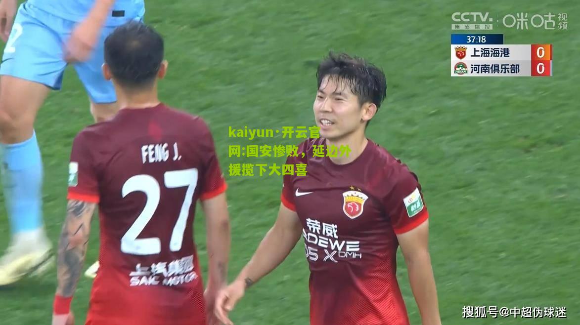 kaiyun·开云官网:国安惨败，延边外援揽下大四喜