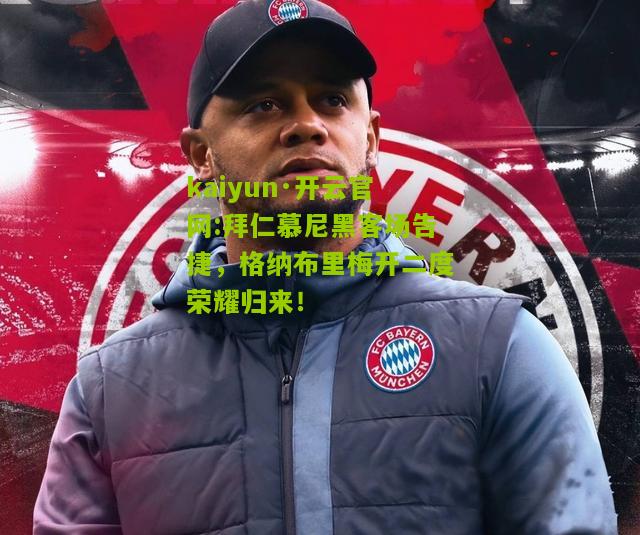 kaiyun·开云官网:拜仁慕尼黑客场告捷，格纳布里梅开二度荣耀归来！