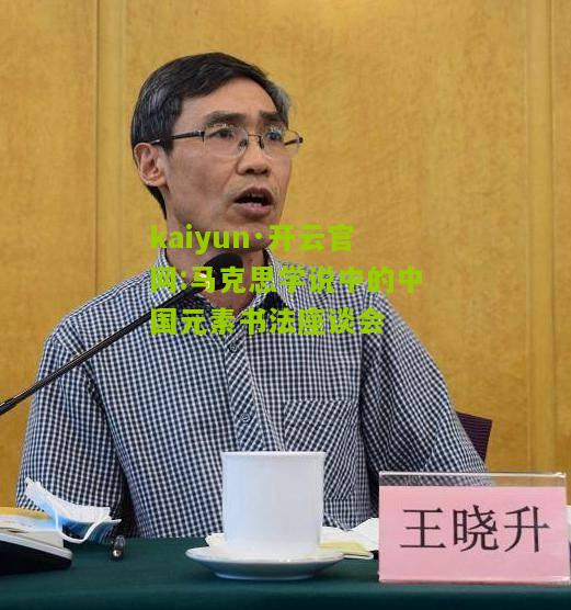 kaiyun·开云官网:马克思学说中的中国元素书法座谈会