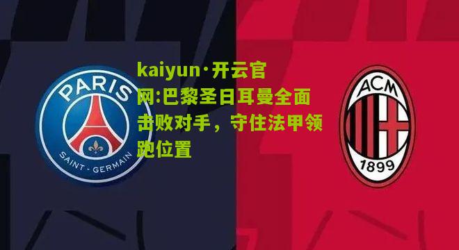 kaiyun·开云官网:巴黎圣日耳曼全面击败对手，守住法甲领跑位置