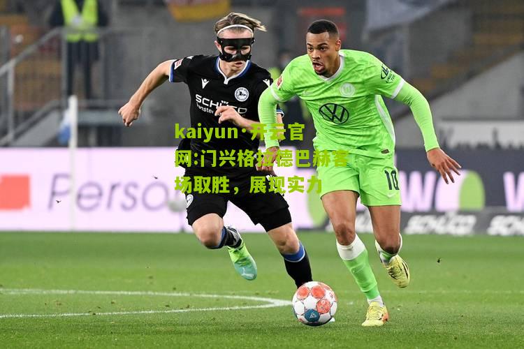 kaiyun·开云官网:门兴格拉德巴赫客场取胜，展现实力