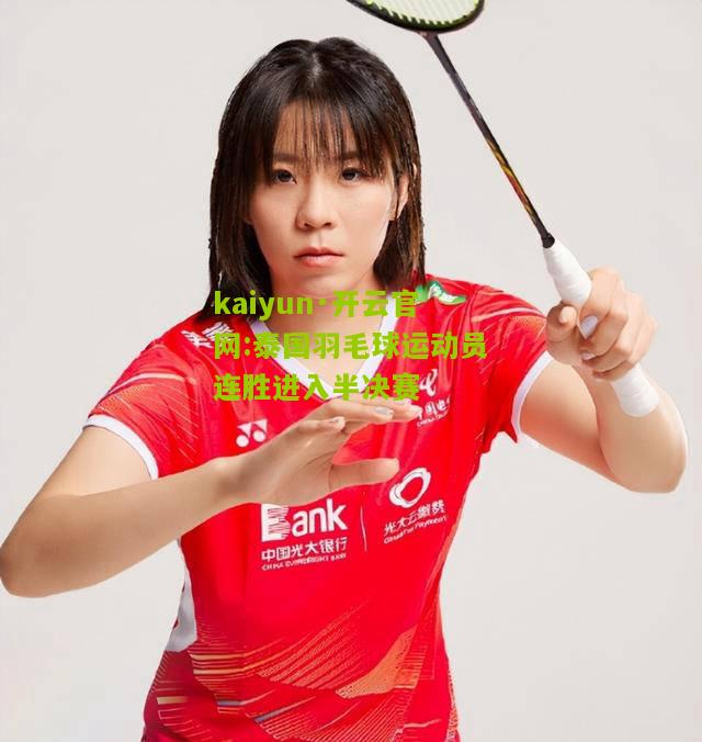 kaiyun·开云官网:泰国羽毛球运动员连胜进入半决赛