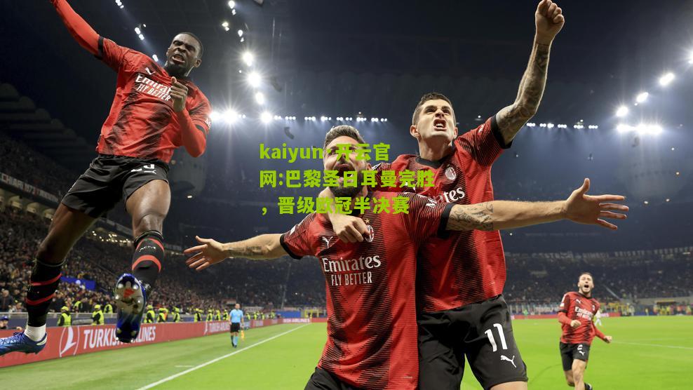 kaiyun·开云官网:巴黎圣日耳曼完胜，晋级欧冠半决赛