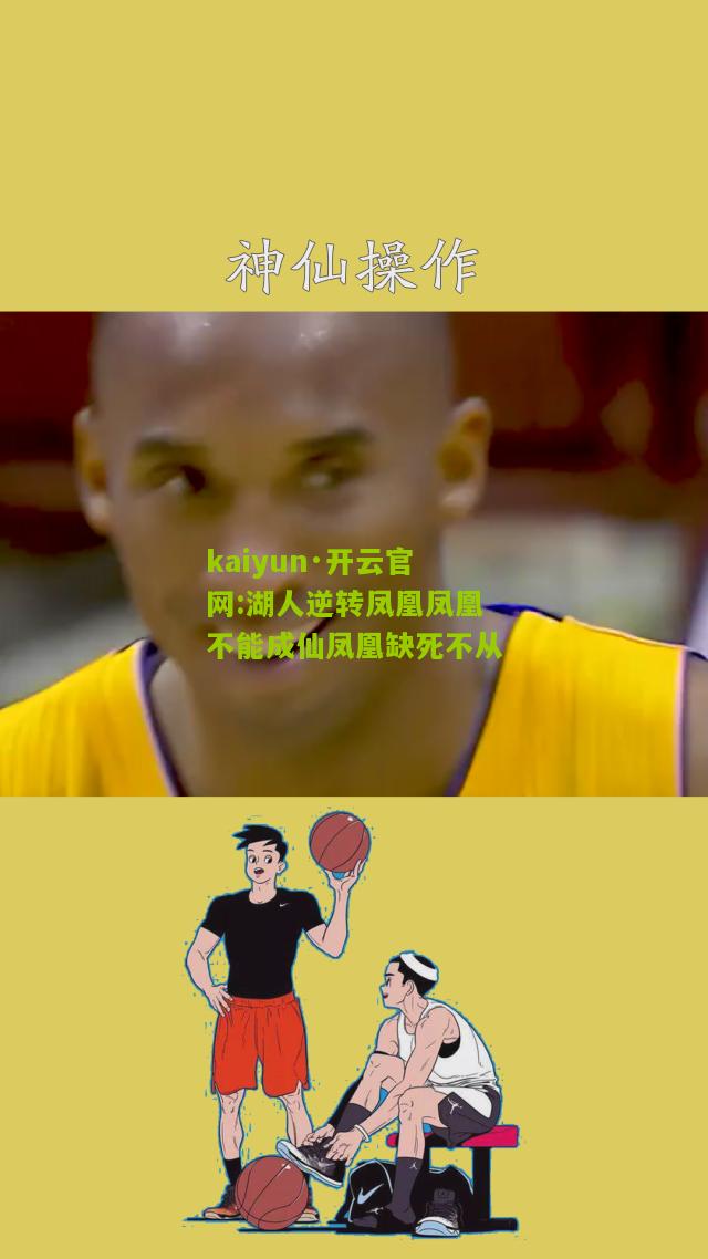 kaiyun·开云官网:湖人逆转凤凰凤凰不能成仙凤凰缺死不从