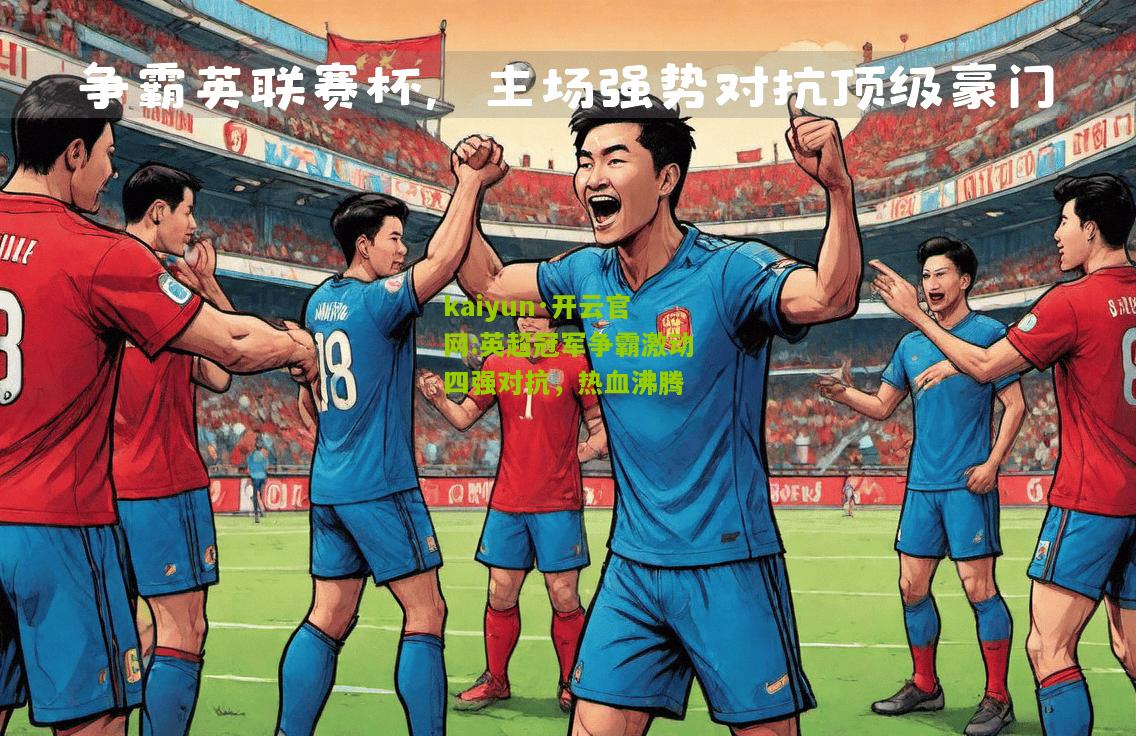 kaiyun·开云官网:英超冠军争霸激动四强对抗，热血沸腾