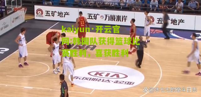 kaiyun·开云官网:韩国队获得篮球比赛胜利，喜获胜利