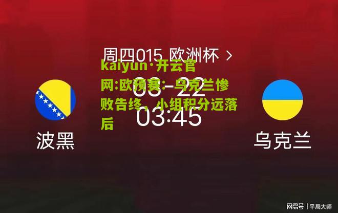 kaiyun·开云官网:欧预赛：乌克兰惨败告终，小组积分远落后