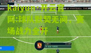 kaiyun·开云官网:球队默契无间，赛场战力全开