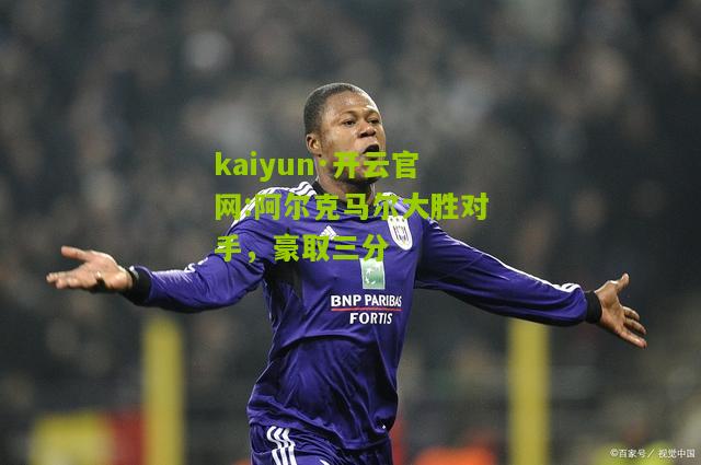 kaiyun·开云官网:阿尔克马尔大胜对手，豪取三分
