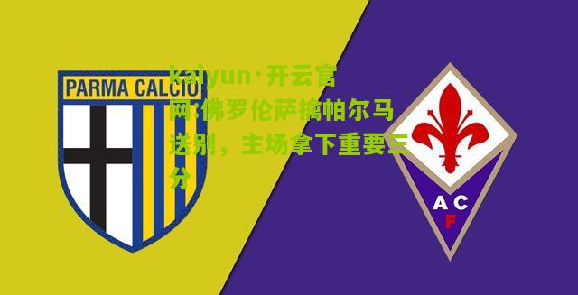 kaiyun·开云官网:佛罗伦萨擒帕尔马送别，主场拿下重要三分