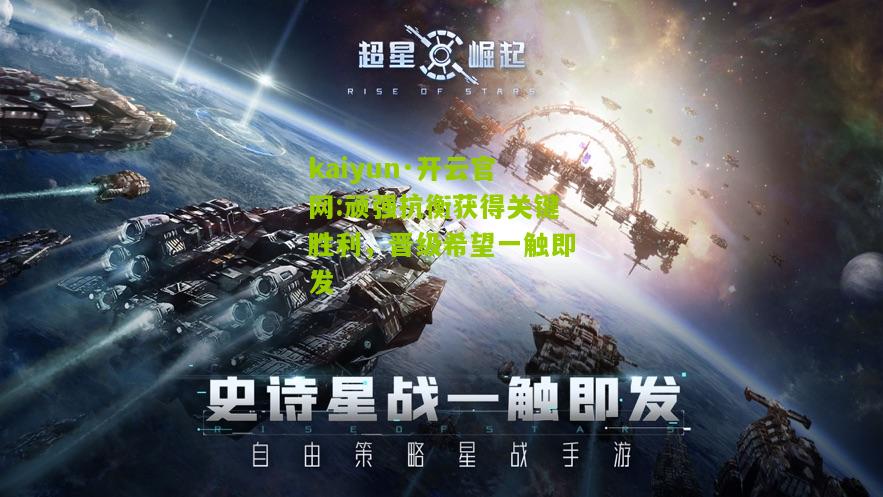 kaiyun·开云官网:顽强抗衡获得关键胜利，晋级希望一触即发