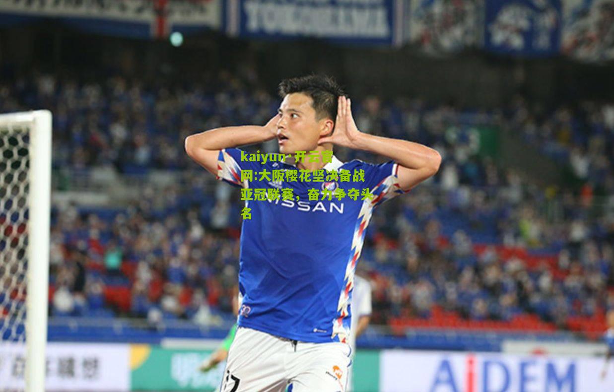 kaiyun·开云官网:大阪樱花坚决备战亚冠联赛，奋力争夺头名
