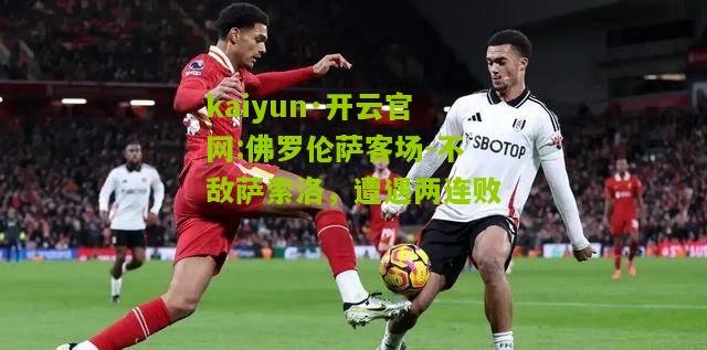 kaiyun·开云官网:佛罗伦萨客场-不敌萨索洛，遭遇两连败