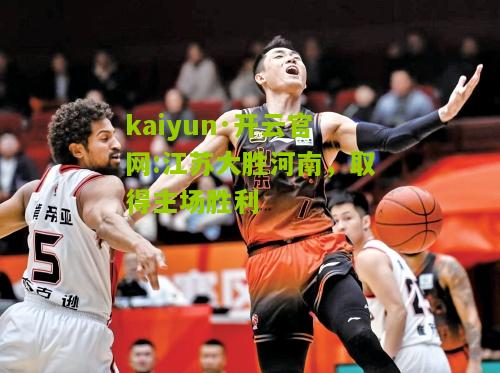 kaiyun·开云官网:江苏大胜河南，取得主场胜利