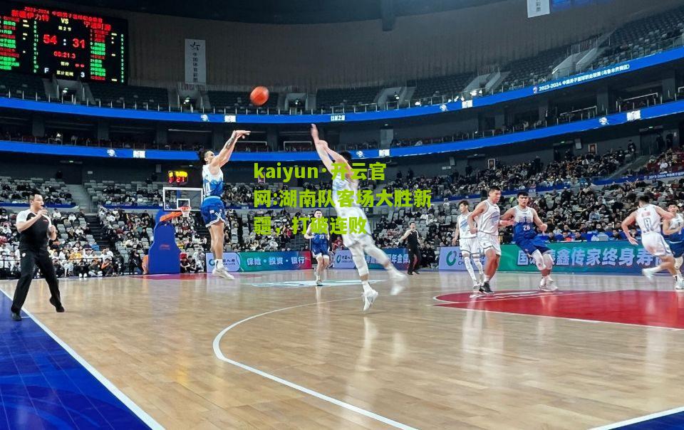 kaiyun·开云官网:湖南队客场大胜新疆，打破连败