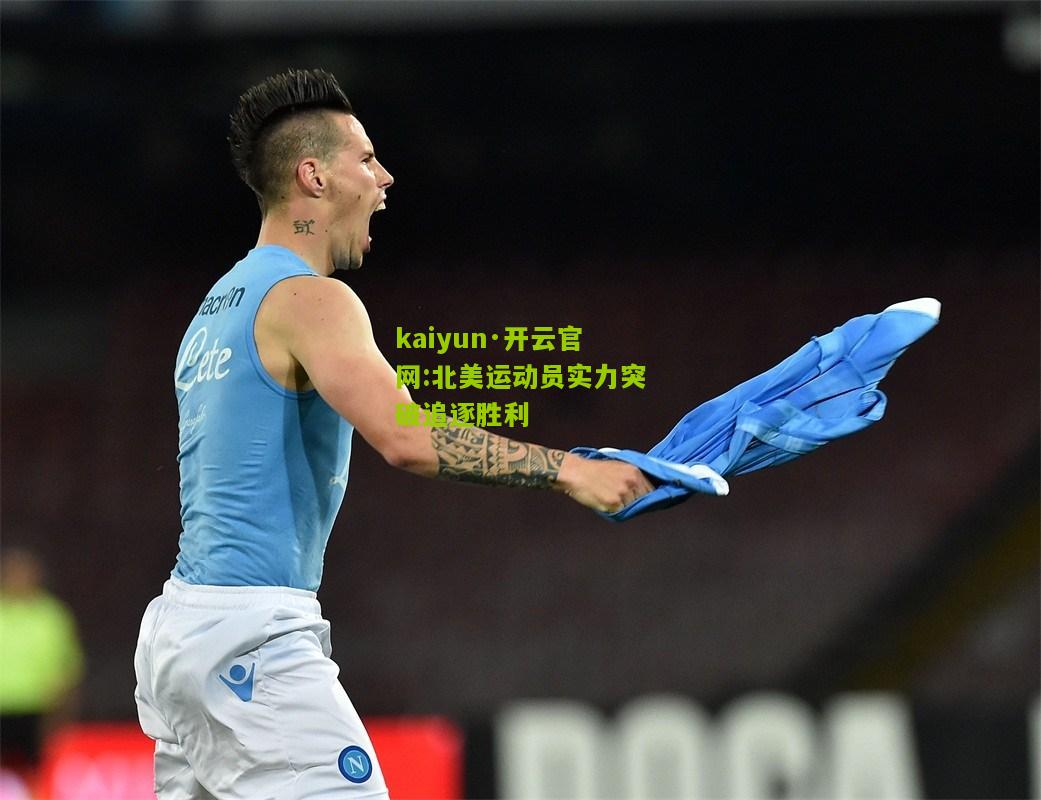 kaiyun·开云官网:北美运动员实力突破追逐胜利