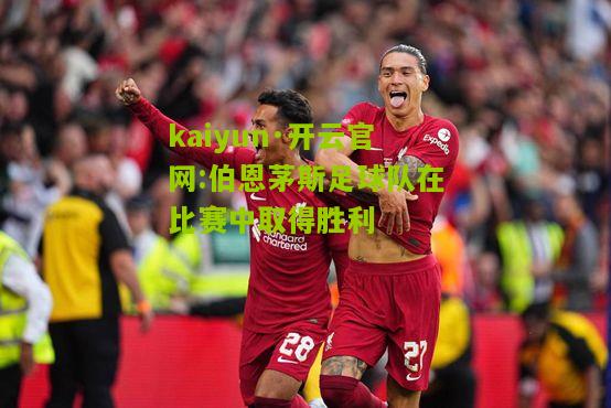 kaiyun·开云官网:伯恩茅斯足球队在比赛中取得胜利