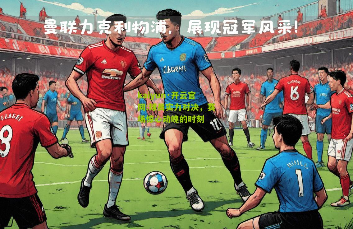 kaiyun·开云官网:球员实力对决，赛场惊心动魄的时刻