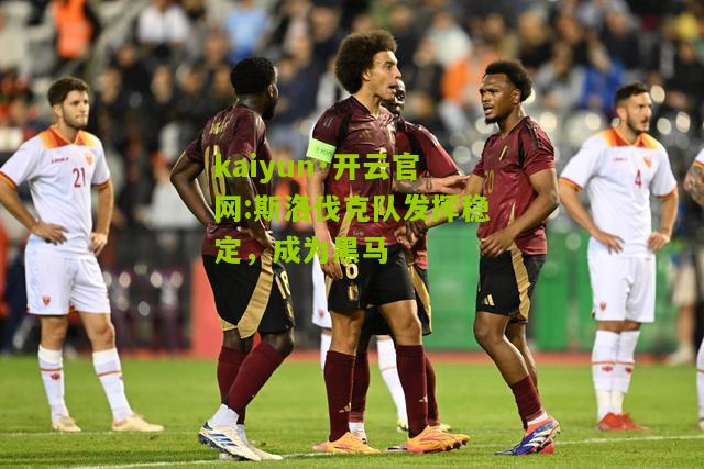 kaiyun·开云官网:斯洛伐克队发挥稳定，成为黑马