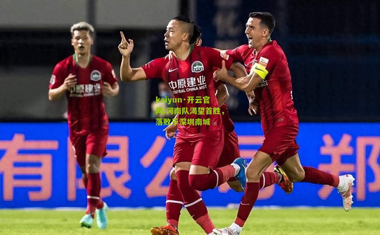 kaiyun·开云官网:河南队渴望首胜，落败于深圳南城