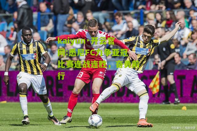kaiyun·开云官网:悉尼FC力争亚冠比赛连战连胜，奋勇前行