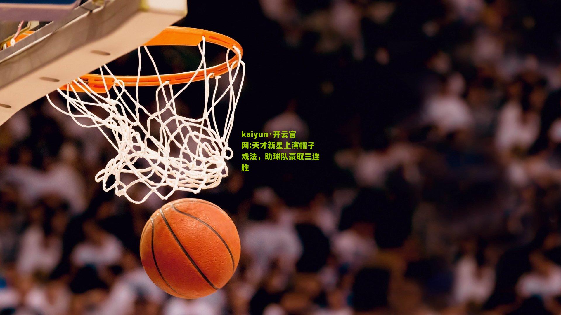 kaiyun·开云官网:天才新星上演帽子戏法，助球队豪取三连胜