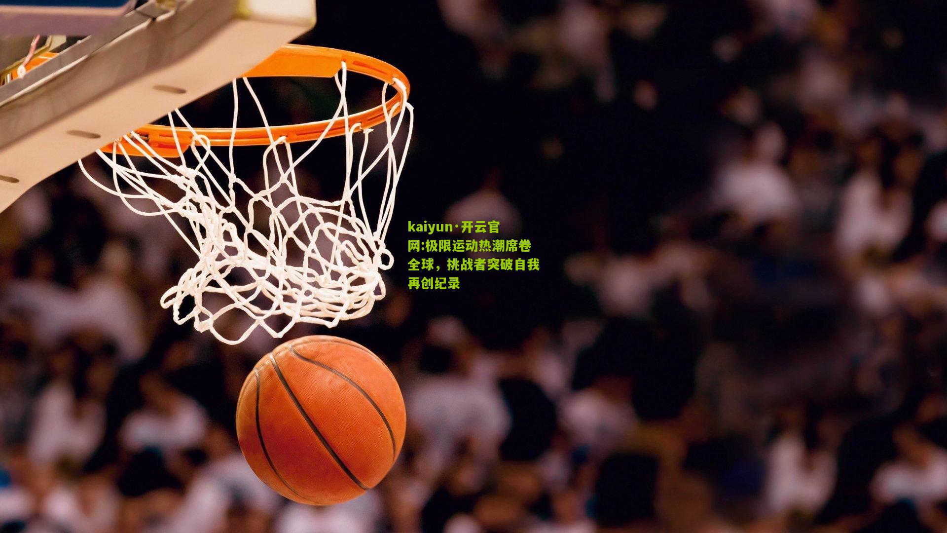 kaiyun·开云官网:极限运动热潮席卷全球，挑战者突破自我再创纪录