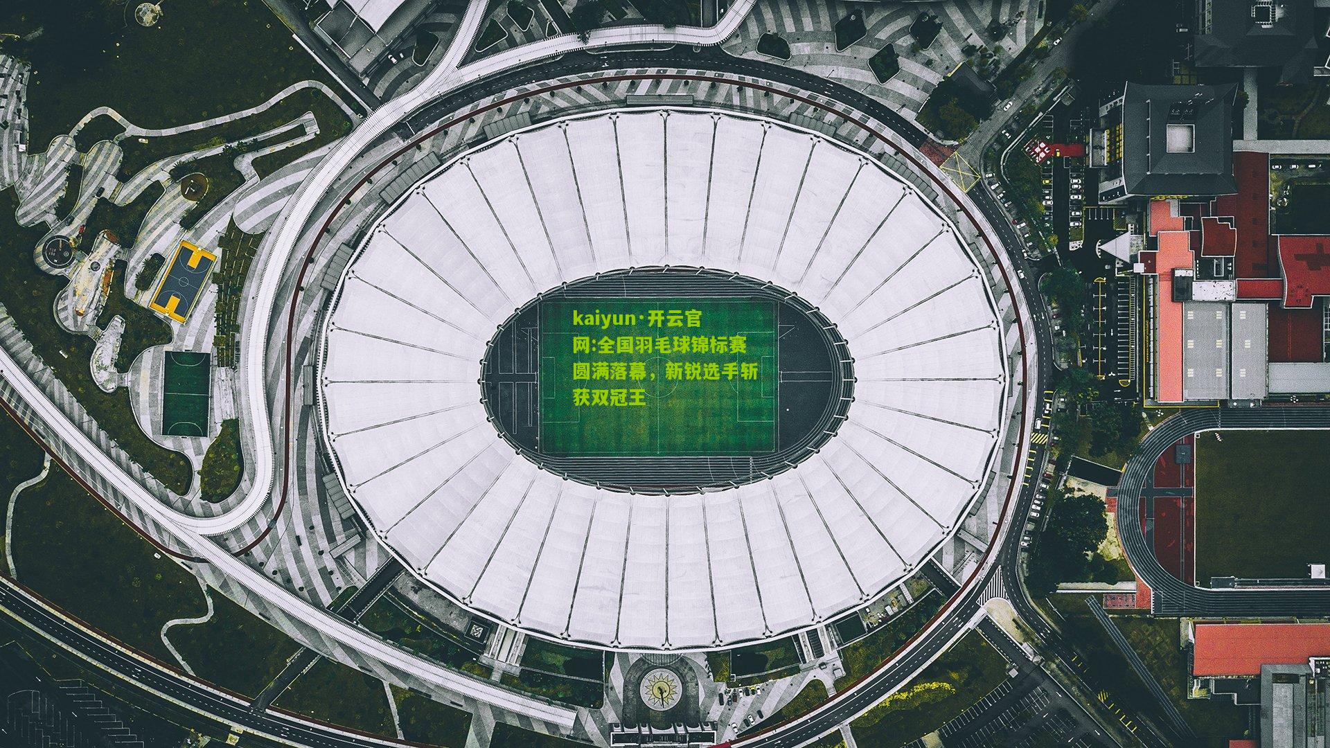 kaiyun·开云官网:全国羽毛球锦标赛圆满落幕，新锐选手斩获双冠王